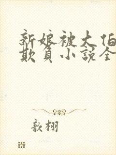 新娘被大伯轮流欺负小说全文免费