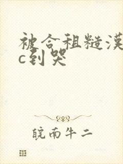 被合租糙汉室友c到哭