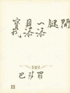 宝贝～腿开大点我添添