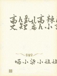 高h乱l高辣h文短篇h小说