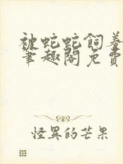 被蛇蛇饲养以后笔趣阁免费阅读封面