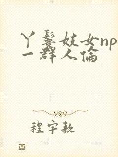 丫鬟妓女np被一群人伦