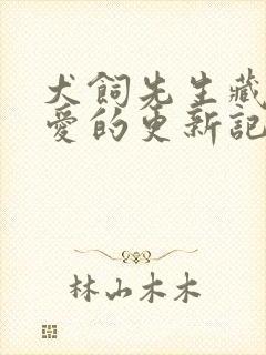 犬饲先生藏不住爱的更新记录