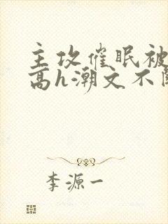 主攻催眠被肉干高h潮文不断