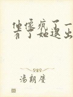 他像疯了一样占有了她退出