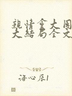 亲情会大团圆结大结局全文