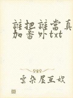 谁把谁当真全文加番外txt