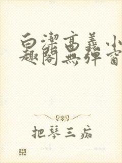 白洁高义小说笔趣阁无弹窗版特色