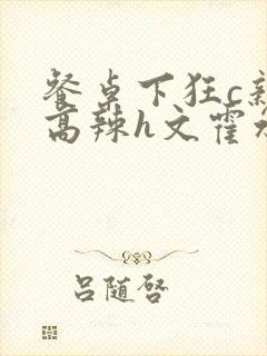 餐桌下狂c亲女高辣h文霍水封面