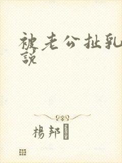 被老公扯乳头小说