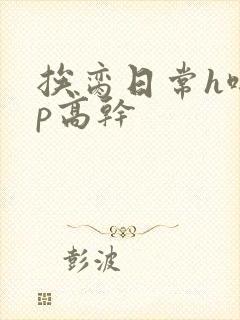 挨脔日常h啪np高干封面