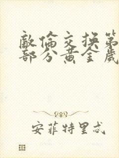 敌伦交换第11部分黄金岁月