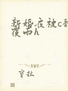 新婚夜被c翻云覆雨h