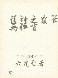 旧神之巅笔趣阁无弹窗