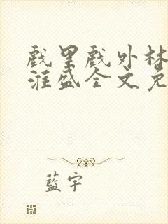 戏里戏外林栀季淮盛全文免费阅读笔趣阁