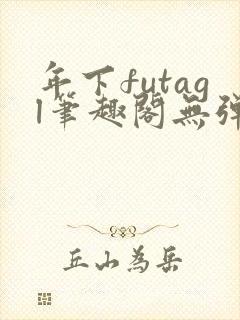 年下futagl笔趣阁无弹窗
