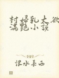 村妇乳大欲乡村满艳小说