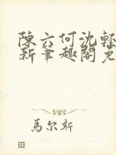 陈六何沈轻舞最新笔趣阁免费下载