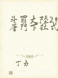 斗罗大陆2绝世唐门下拉式