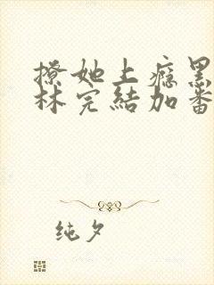 撩她上瘾黑暗森林完结加番外