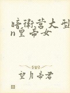 暗卫营大型hpn皇帝女