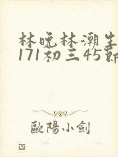 林晚林潮生if171初三45节