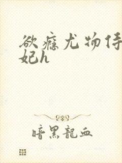 欲瘾尤物侍卫蕊妃h