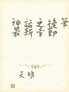 神话之后笔趣阁最新章节