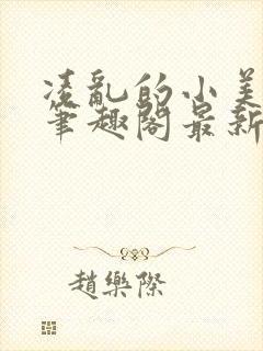 凌乱的小美人们笔趣阁最新章节更新