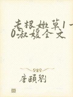 老根嫩草1一40淑媛全文