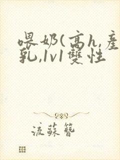 喂奶(高h,产乳,1v1双性