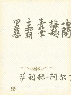 男主青梅但是个恶霸笔趣阁