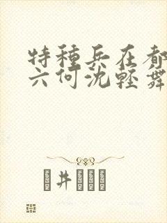 特种兵在都市陈六何沈轻舞