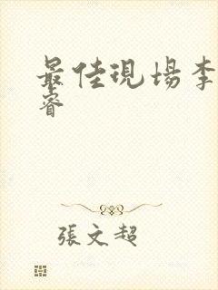 最佳现场李晟张睿