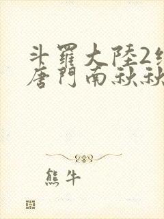 斗罗大陆2绝世唐门南秋秋