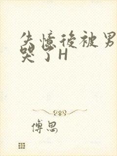 失忆后被男友C哭了H