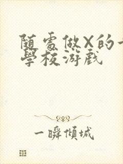 随处做X的世界学校游戏