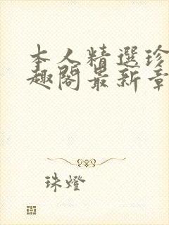 本人精选珍藏笔趣阁最新章节更新