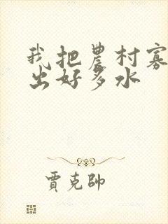 我把农村寡妇日出好多水