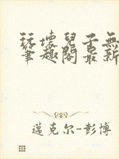 玩坏儿子无弹窗笔趣阁最新