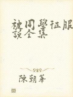 被同学征服的小说全集