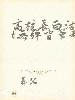 高校长白沽txt无弹窗笔趣阁