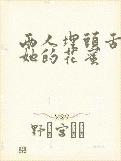 两人埋头舌尖吸她的花蜜