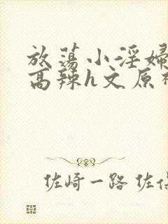 放荡小淫妇h文高辣h文原神封面