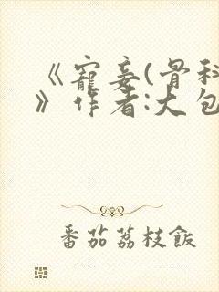 《宠妾(骨科)》作者:大包子