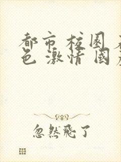 都市 校园 春色 激情 国产