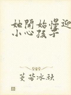 她开始慢迎迎合小心孩子