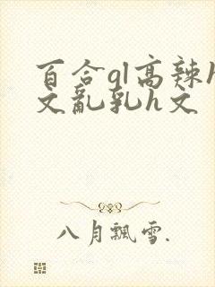 百合gl高辣h文乱乳h文