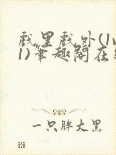 戏里戏外(1v1)笔趣阁在线阅读一叶孤舟