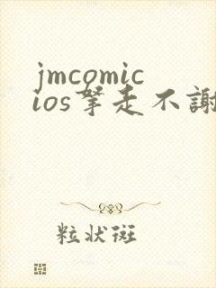 jmcomicios拿走不谢